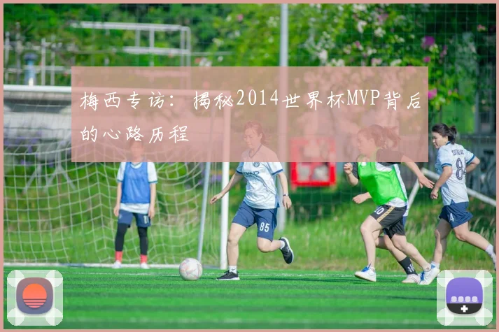 梅西专访：揭秘2014世界杯MVP背后的心路历程