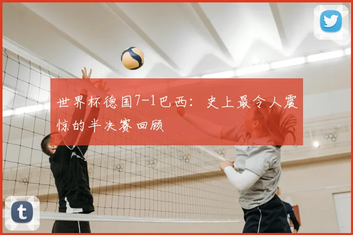 世界杯德国7-1巴西:史上最令人震惊的半决赛回顾