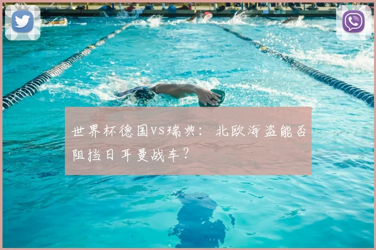 世界杯德国vs瑞典:北欧海盗能否阻挡日耳曼战车?