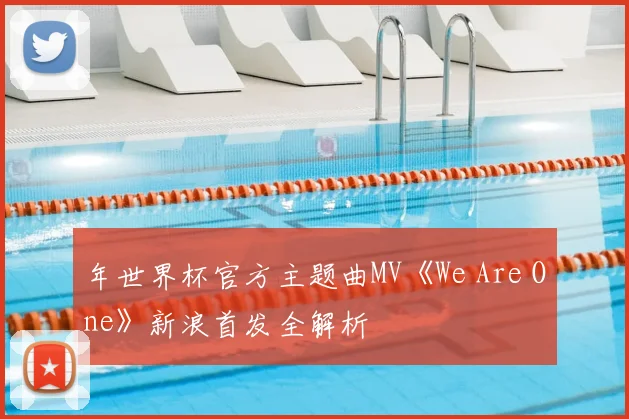 年世界杯官方主题曲MV《We Are One》新浪首发全解析