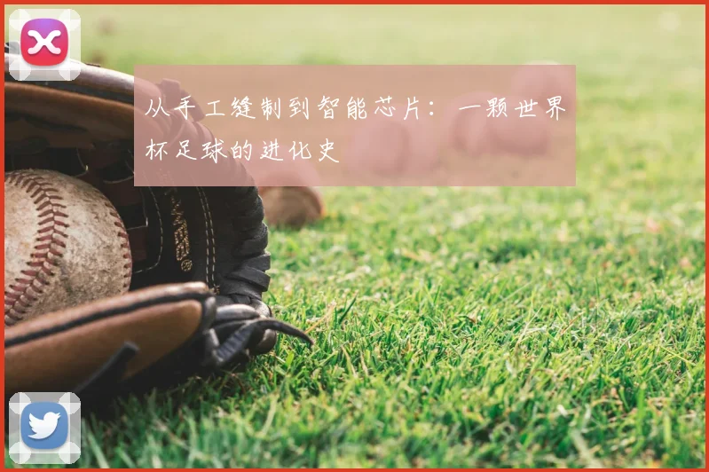 从手工缝制到智能芯片：一颗世界杯足球的进化史