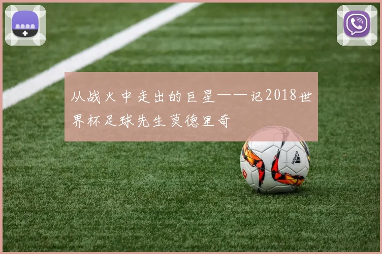 从战火中走出的巨星——记2018世界杯足球先生莫德里奇
