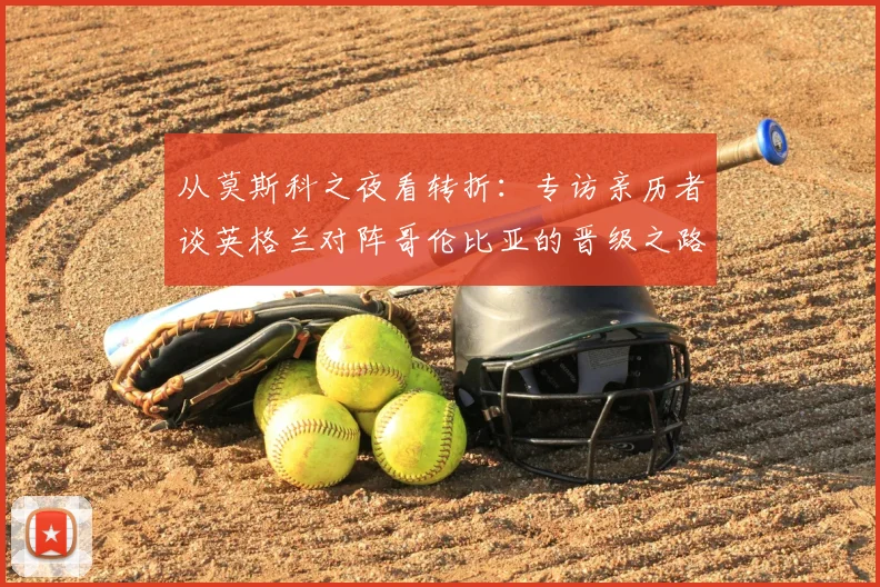 从莫斯科之夜看转折:专访亲历者谈英格兰对阵哥伦比亚的晋级之路