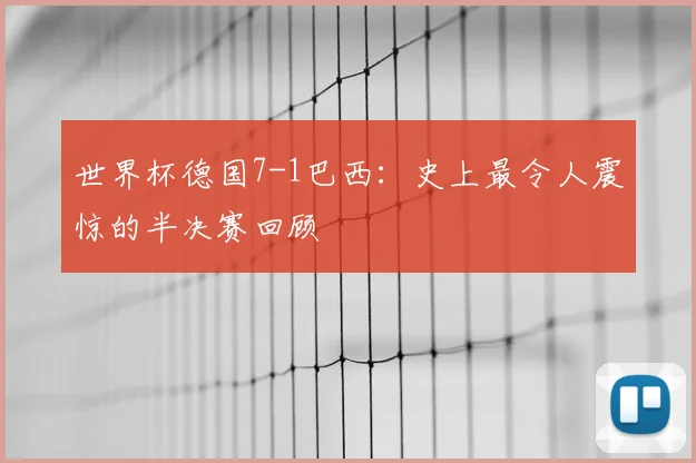 世界杯德国7-1巴西:史上最令人震惊的半决赛回顾
