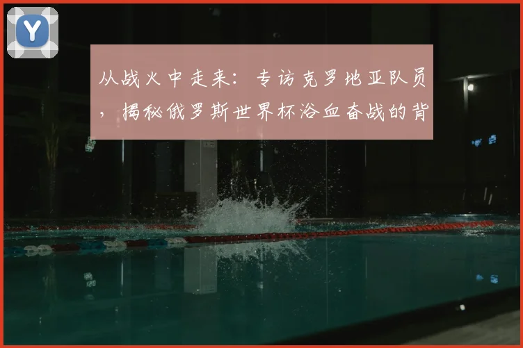 从战火中走来：专访克罗地亚队员，揭秘俄罗斯世界杯浴血奋战的背后故事