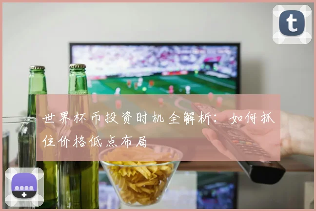 世界杯币投资时机全解析：如何抓住价格低点布局
