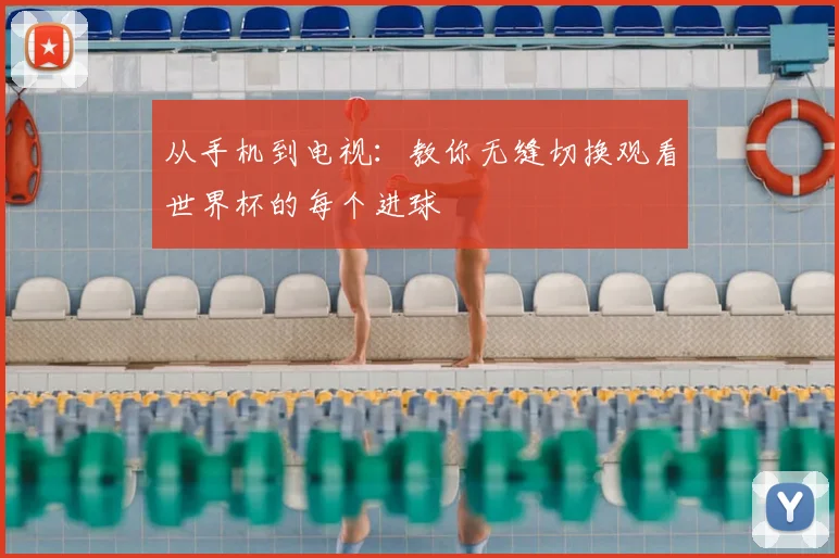 从手机到电视：教你无缝切换观看世界杯的每个进球