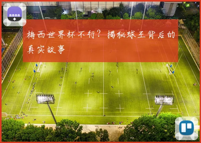梅西世界杯不行？揭秘球王背后的真实故事